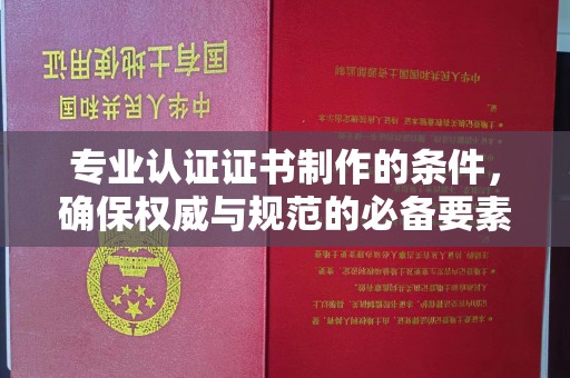 钟祥专业认证证书制作的条件，确保权威与规范的必备要素